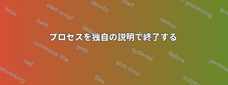 プロセスを独自の説明で終了する