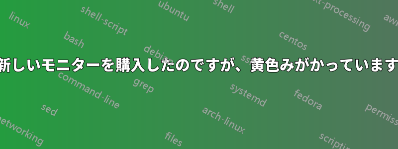 新しいモニターを購入したのですが、黄色みがかっています