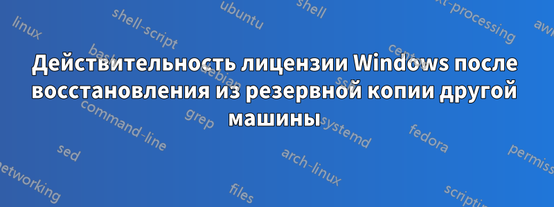 Действительность лицензии Windows после восстановления из резервной копии другой машины