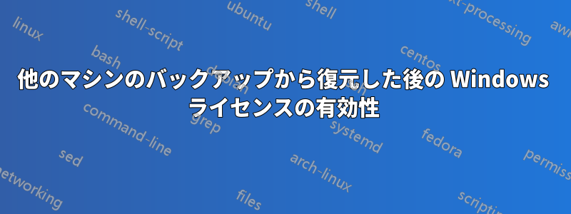 他のマシンのバックアップから復元した後の Windows ライセンスの有効性