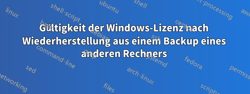 Gültigkeit der Windows-Lizenz nach Wiederherstellung aus einem Backup eines anderen Rechners