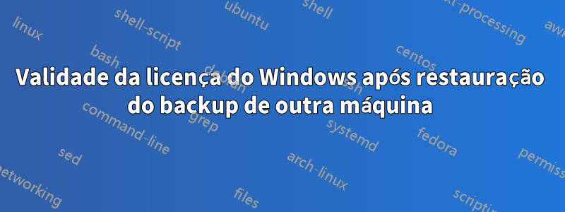 Validade da licença do Windows após restauração do backup de outra máquina