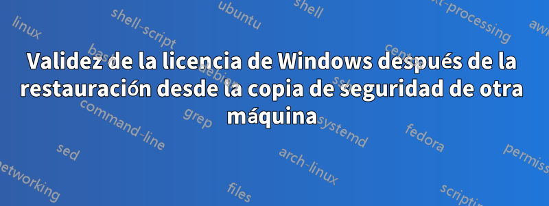 Validez de la licencia de Windows después de la restauración desde la copia de seguridad de otra máquina