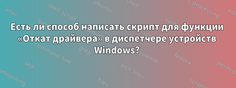 Есть ли способ написать скрипт для функции «Откат драйвера» в диспетчере устройств Windows?