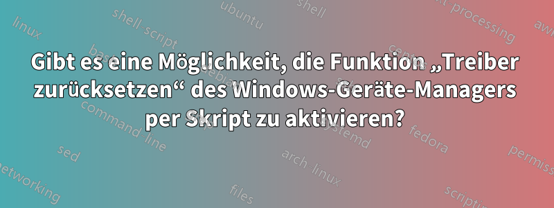 Gibt es eine Möglichkeit, die Funktion „Treiber zurücksetzen“ des Windows-Geräte-Managers per Skript zu aktivieren?