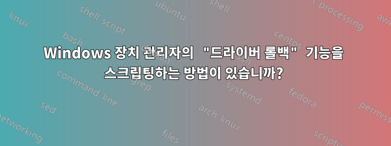 Windows 장치 관리자의 "드라이버 롤백" 기능을 스크립팅하는 방법이 있습니까?