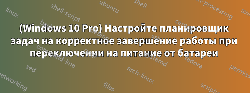 (Windows 10 Pro) Настройте планировщик задач на корректное завершение работы при переключении на питание от батареи