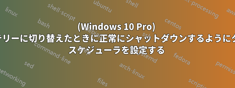 (Windows 10 Pro) バッテリーに切り替えたときに正常にシャットダウンするようにタスク スケジューラを設定する