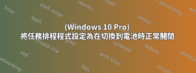 (Windows 10 Pro) 將任務排程程式設定為在切換到電池時正常關閉