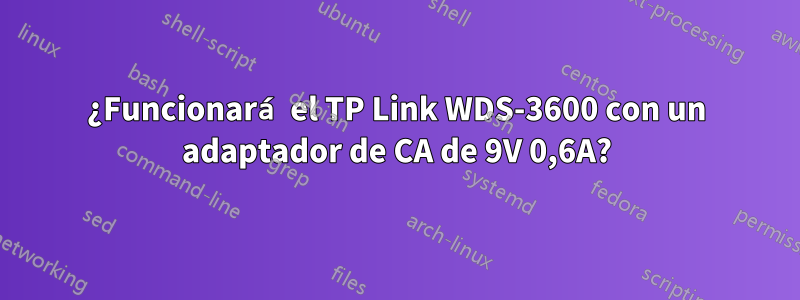 ¿Funcionará el TP Link WDS-3600 con un adaptador de CA de 9V 0,6A?