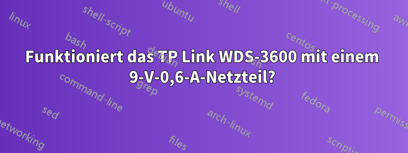 Funktioniert das TP Link WDS-3600 mit einem 9-V-0,6-A-Netzteil?