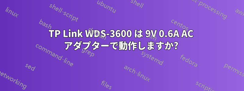 TP Link WDS-3600 は 9V 0.6A AC アダプターで動作しますか?