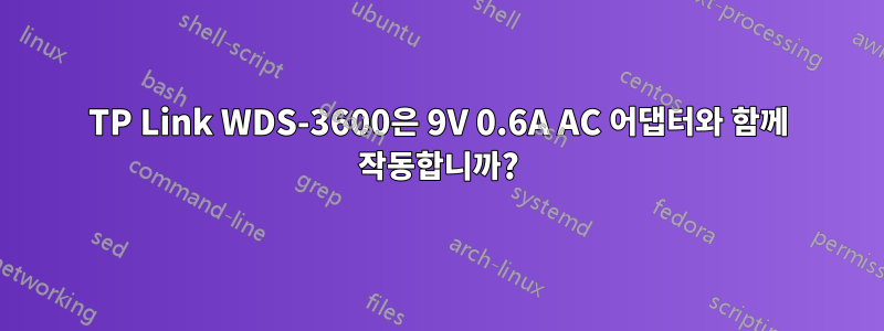 TP Link WDS-3600은 9V 0.6A AC 어댑터와 함께 작동합니까?