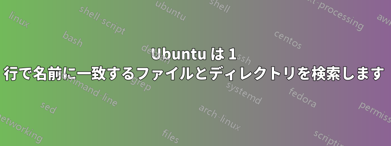 Ubuntu は 1 行で名前に一致するファイルとディレクトリを検索します