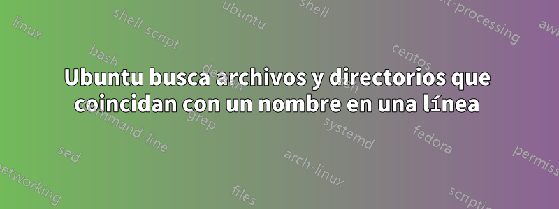 Ubuntu busca archivos y directorios que coincidan con un nombre en una línea