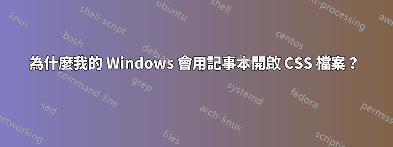 為什麼我的 Windows 會用記事本開啟 CSS 檔案？