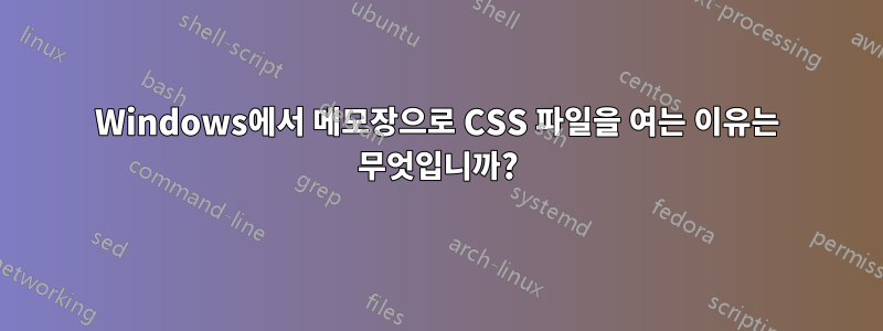 Windows에서 메모장으로 CSS 파일을 여는 이유는 무엇입니까?