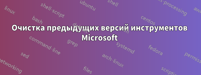 Очистка предыдущих версий инструментов Microsoft