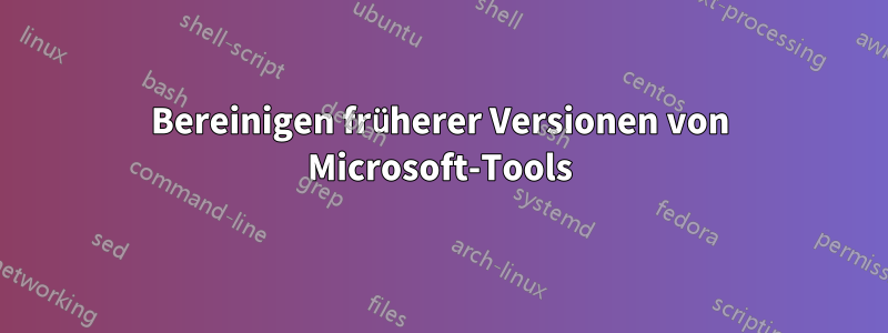 Bereinigen früherer Versionen von Microsoft-Tools