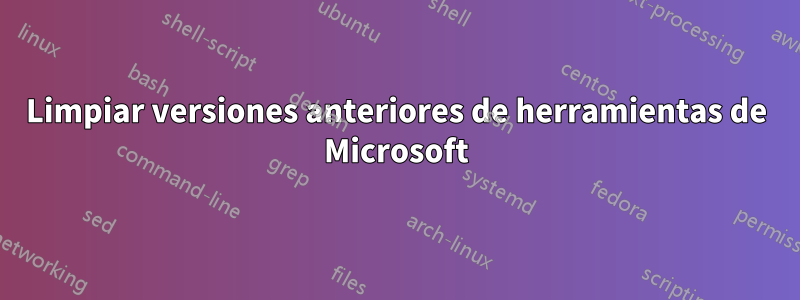 Limpiar versiones anteriores de herramientas de Microsoft