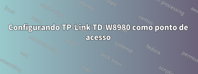 Configurando TP-Link TD-W8980 como ponto de acesso