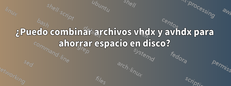 ¿Puedo combinar archivos vhdx y avhdx para ahorrar espacio en disco?