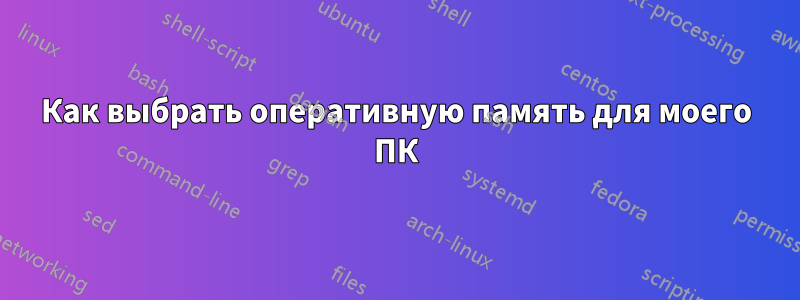 Как выбрать оперативную память для моего ПК