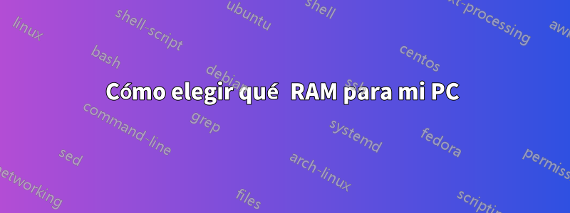 Cómo elegir qué RAM para mi PC