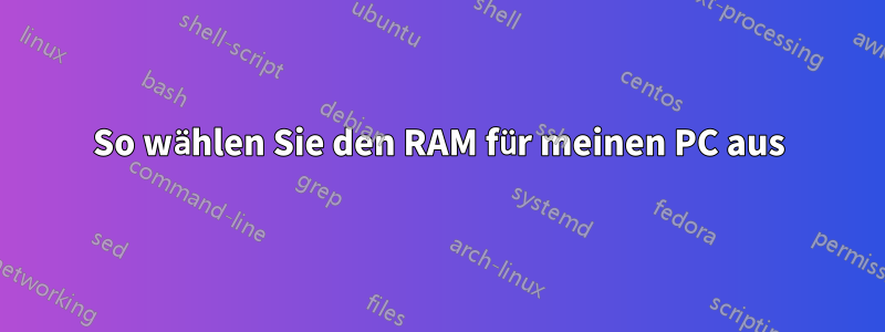 So wählen Sie den RAM für meinen PC aus