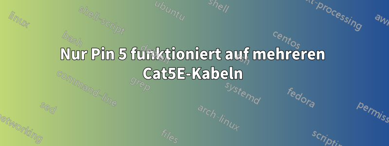 Nur Pin 5 funktioniert auf mehreren Cat5E-Kabeln