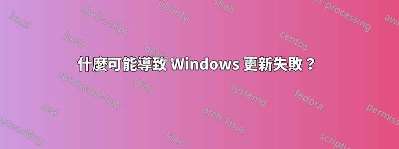 什麼可能導致 Windows 更新失敗？