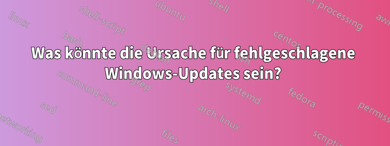 Was könnte die Ursache für fehlgeschlagene Windows-Updates sein?