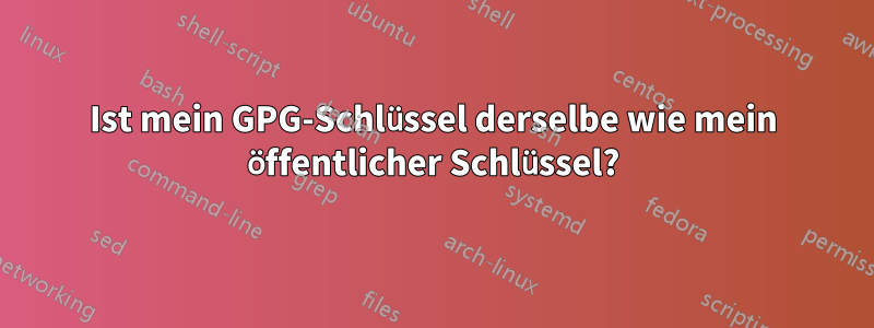 Ist mein GPG-Schlüssel derselbe wie mein öffentlicher Schlüssel?