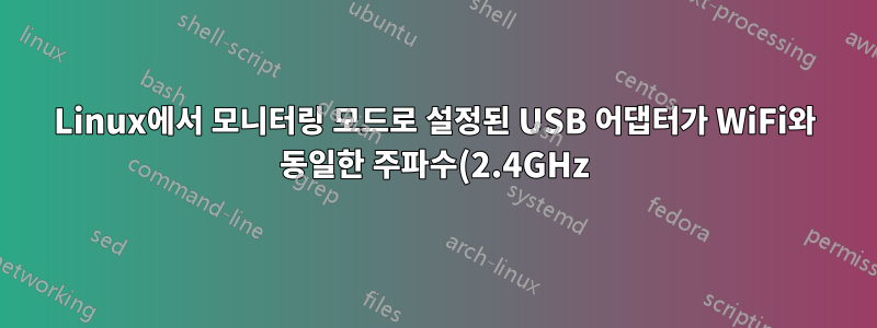 Linux에서 모니터링 모드로 설정된 USB 어댑터가 WiFi와 동일한 주파수(2.4GHz)로 전송되는 비 WiFi 트래픽을 캡처하지 않는 이유는 무엇입니까?