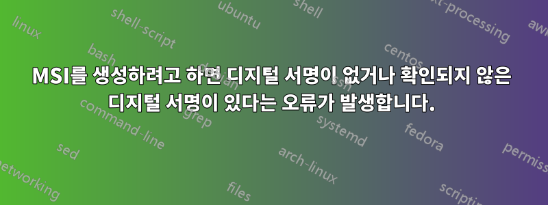 MSI를 생성하려고 하면 디지털 서명이 없거나 확인되지 않은 디지털 서명이 있다는 오류가 발생합니다.