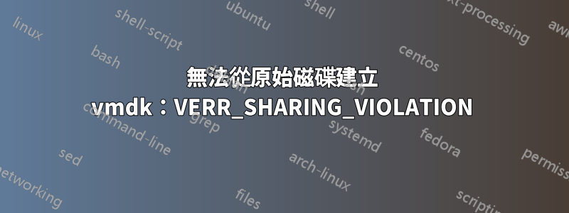 無法從原始磁碟建立 vmdk：VERR_SHARING_VIOLATION