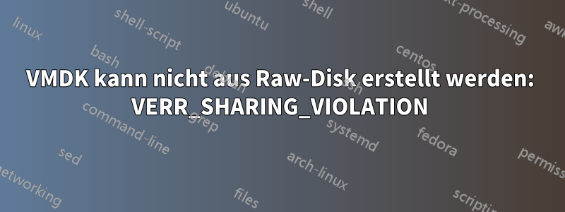 VMDK kann nicht aus Raw-Disk erstellt werden: VERR_SHARING_VIOLATION