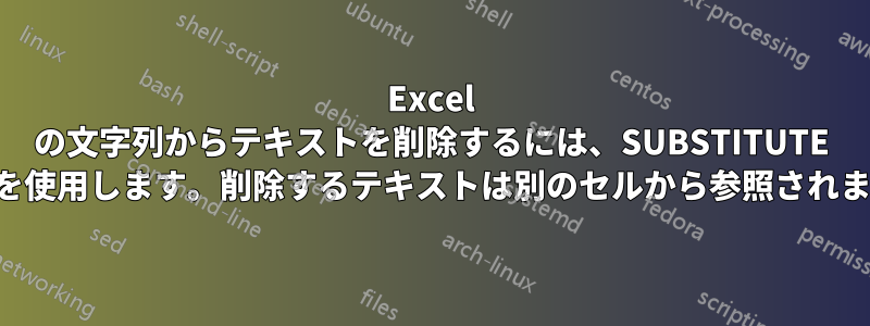 Excel の文字列からテキストを削除するには、SUBSTITUTE 数式を使用します。削除するテキストは別のセルから参照されます。