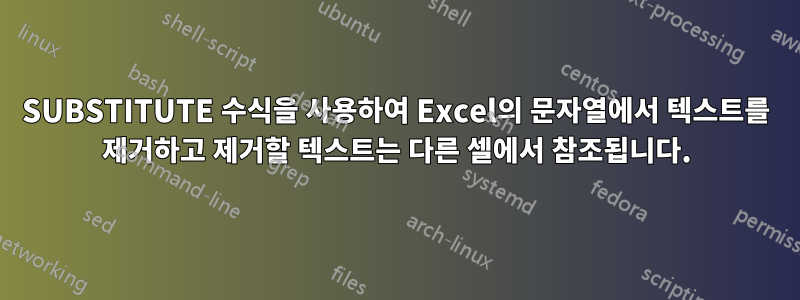 SUBSTITUTE 수식을 사용하여 Excel의 문자열에서 텍스트를 제거하고 제거할 텍스트는 다른 셀에서 참조됩니다.