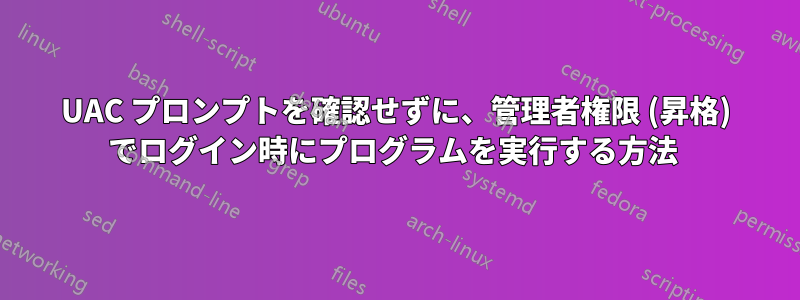 UAC プロンプトを確認せずに、管理者権限 (昇格) でログイン時にプログラムを実行する方法 