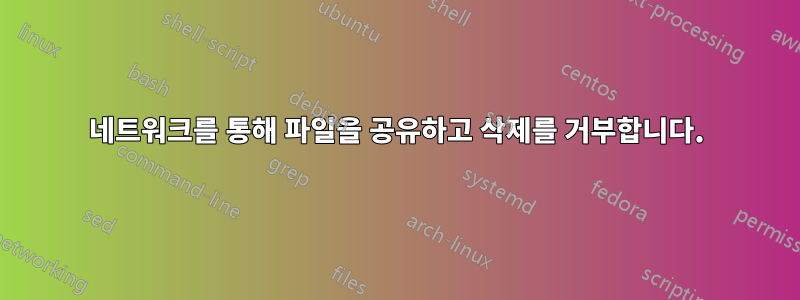 네트워크를 통해 파일을 공유하고 삭제를 거부합니다.