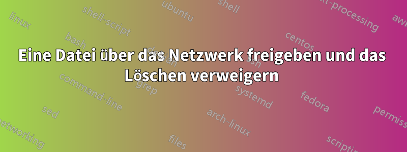 Eine Datei über das Netzwerk freigeben und das Löschen verweigern