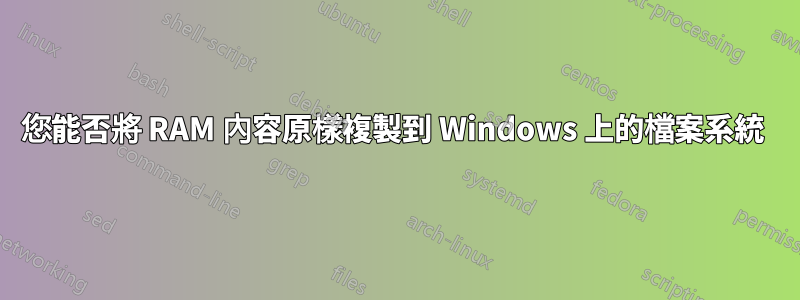 您能否將 RAM 內容原樣複製到 Windows 上的檔案系統 