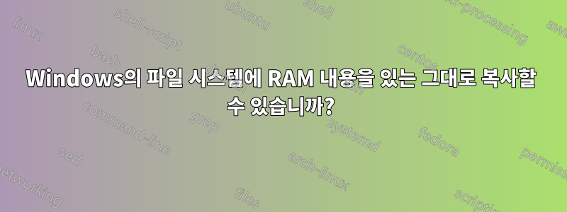 Windows의 파일 시스템에 RAM 내용을 있는 그대로 복사할 수 있습니까?