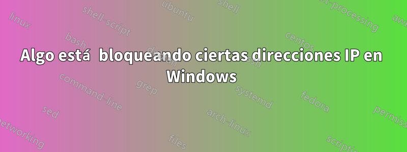 Algo está bloqueando ciertas direcciones IP en Windows