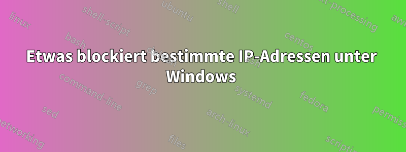 Etwas blockiert bestimmte IP-Adressen unter Windows