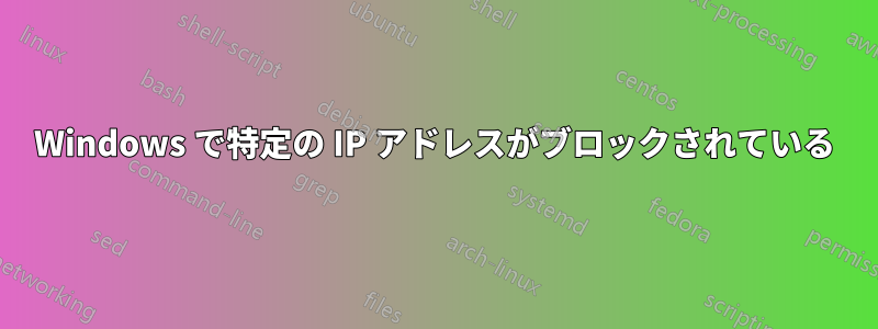 Windows で特定の IP アドレスがブロックされている