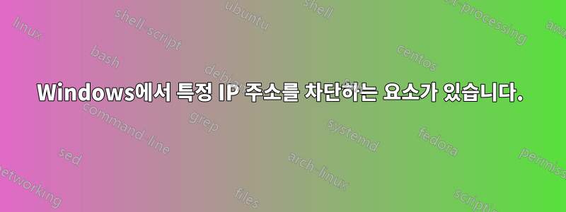 Windows에서 특정 IP 주소를 차단하는 요소가 있습니다.