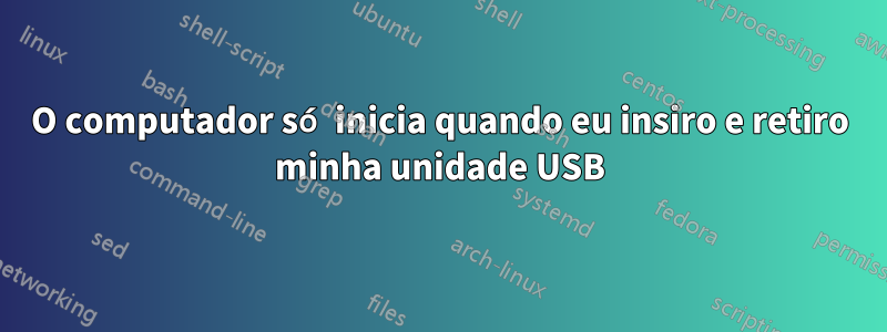 O computador só inicia quando eu insiro e retiro minha unidade USB