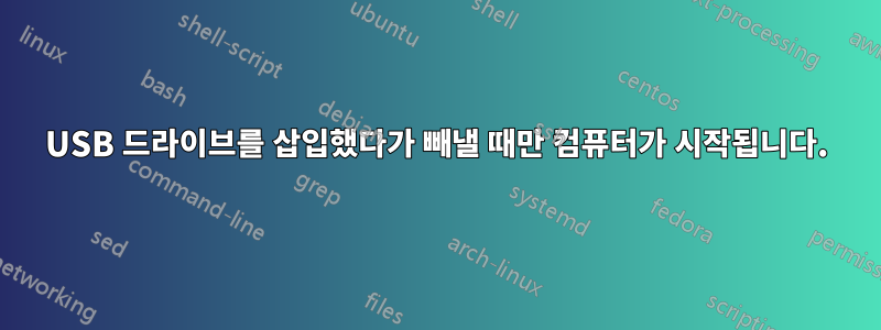 USB 드라이브를 삽입했다가 빼낼 때만 컴퓨터가 시작됩니다.